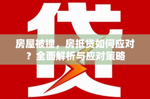 永平房屋被撞，房抵贷如何应对？全面解析与应对策略