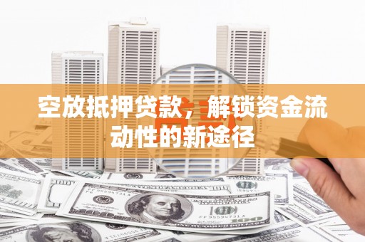 酒泉空放抵押贷款，解锁资金流动性的新途径