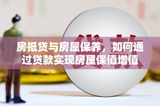 冈山房抵贷与房屋保养，如何通过贷款实现房屋保值增值