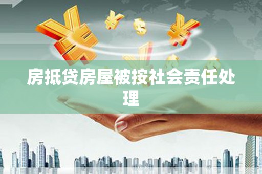 云浮房抵贷房屋被按社会责任处理