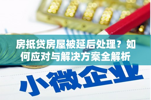 北湖房抵贷房屋被延后处理？如何应对与解决方案全解析