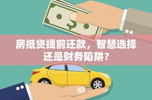 陵川房抵贷提前还款，智慧选择还是财务陷阱？