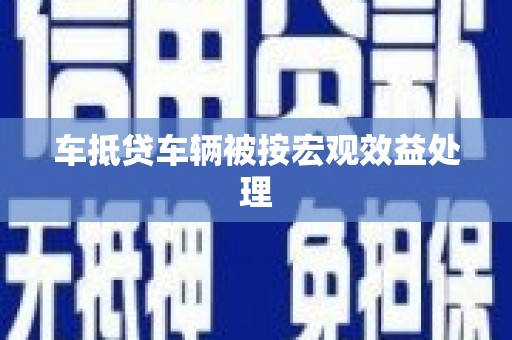 陵川车抵贷车辆被按宏观效益处理