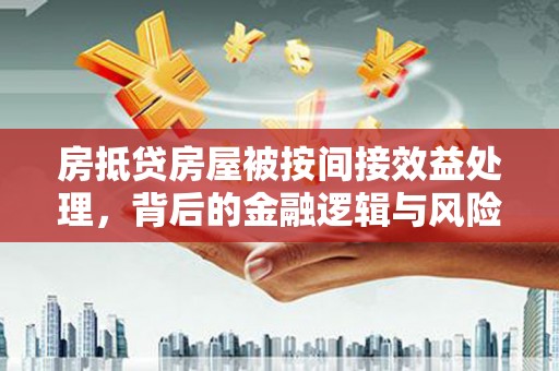 临河房抵贷房屋被按间接效益处理，背后的金融逻辑与风险控制