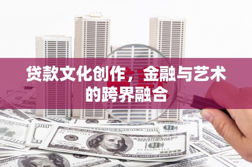 长岛贷款文化创作，金融与艺术的跨界融合