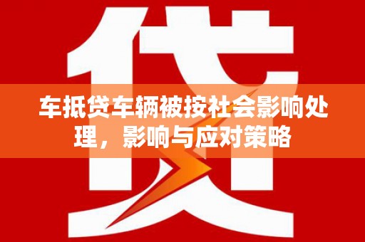 酒泉车抵贷车辆被按社会影响处理，影响与应对策略