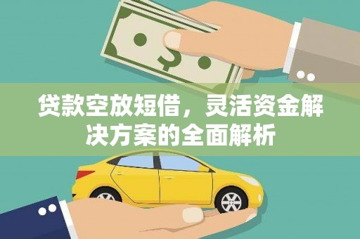 沙县贷款空放短借，灵活资金解决方案的全面解析