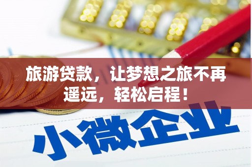 封开旅游贷款，让梦想之旅不再遥远，轻松启程！