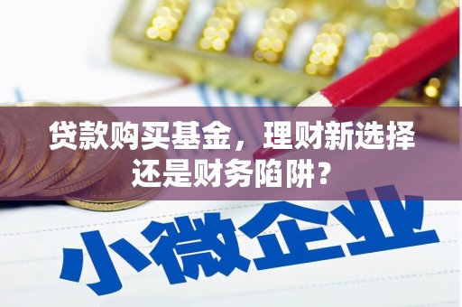 陇县贷款购买基金，理财新选择还是财务陷阱？