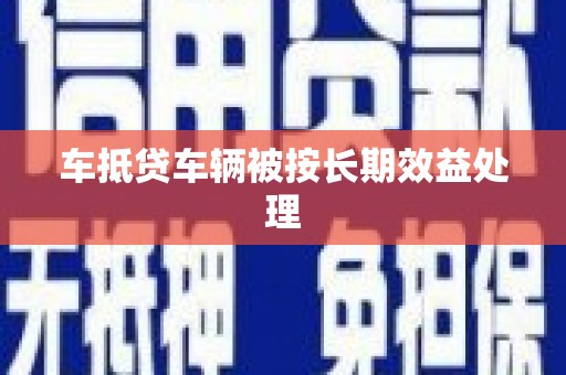 椒江车抵贷车辆被按长期效益处理
