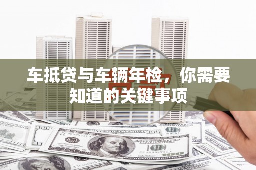 邯山车抵贷与车辆年检，你需要知道的关键事项