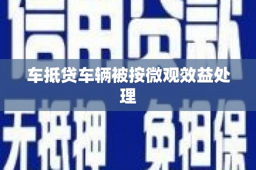 黄江车抵贷车辆被按微观效益处理