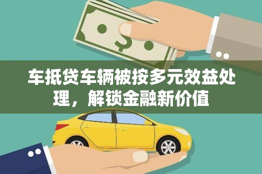 上饶车抵贷车辆被按多元效益处理，解锁金融新价值