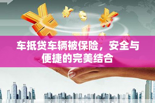 深泽车抵贷车辆被保险，安全与便捷的完美结合