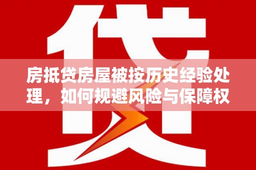 秀英房抵贷房屋被按历史经验处理，如何规避风险与保障权益？