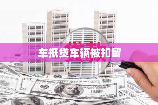 张湾车抵贷车辆被扣留