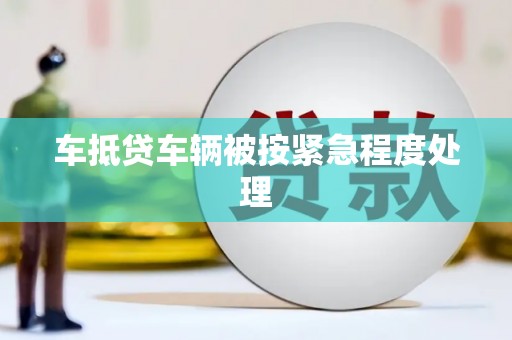 隆子车抵贷车辆被按紧急程度处理