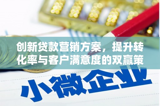 沁水创新贷款营销方案，提升转化率与客户满意度的双赢策略
