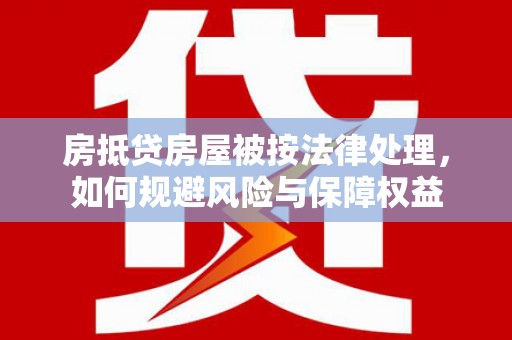 东兰房抵贷房屋被按法律处理，如何规避风险与保障权益