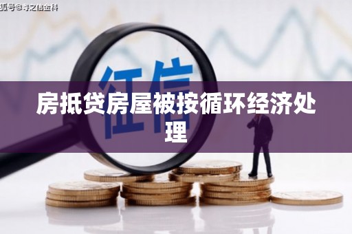 顺城房抵贷房屋被按循环经济处理