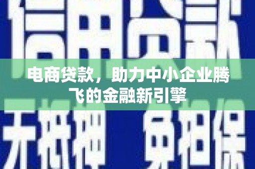 云岩电商贷款，助力中小企业腾飞的金融新引擎
