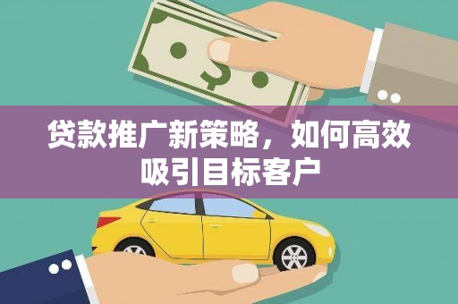 云岩贷款推广新策略，如何高效吸引目标客户