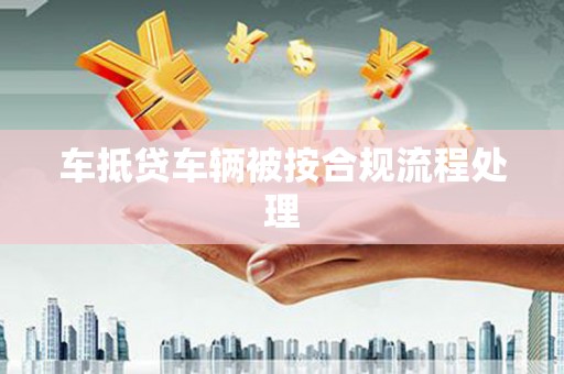 旅顺口车抵贷车辆被按合规流程处理