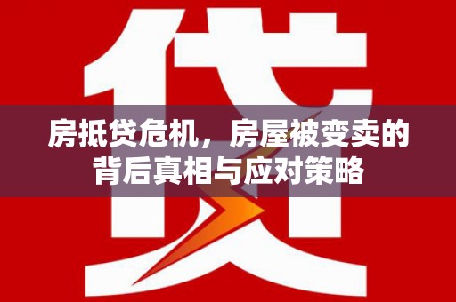 香格里拉房抵贷危机，房屋被变卖的背后真相与应对策略