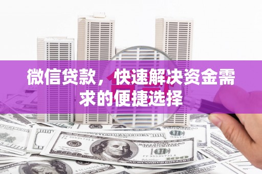 邵阳县微信贷款，快速解决资金需求的便捷选择
