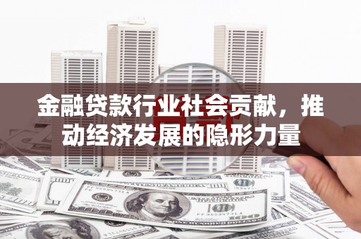 鸠江金融贷款行业社会贡献，推动经济发展的隐形力量