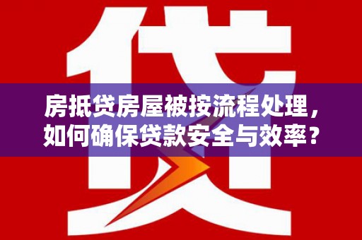 台山房抵贷房屋被按流程处理，如何确保贷款安全与效率？