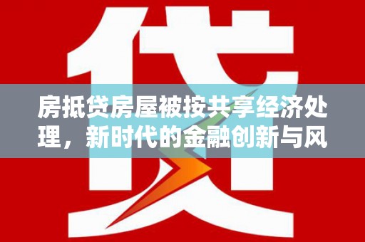 达日房抵贷房屋被按共享经济处理，新时代的金融创新与风险