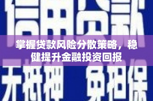 神农架掌握贷款风险分散策略，稳健提升金融投资回报