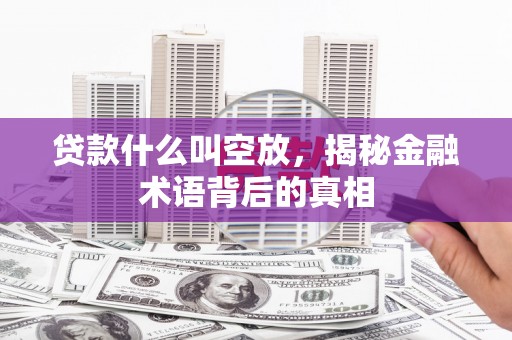 雷波贷款什么叫空放，揭秘金融术语背后的真相