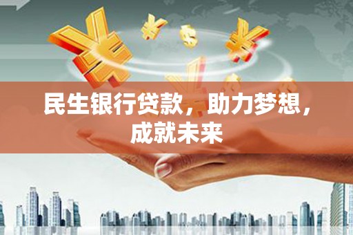 弥渡民生银行贷款，助力梦想，成就未来