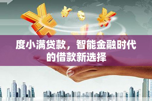 丰宁度小满贷款，智能金融时代的借款新选择