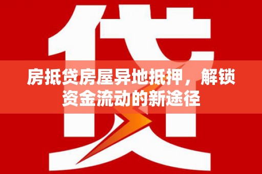 临翔房抵贷房屋异地抵押，解锁资金流动的新途径