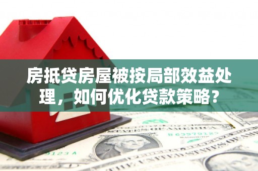 哈巴河房抵贷房屋被按局部效益处理，如何优化贷款策略？