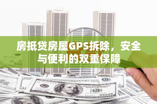 中坜房抵贷房屋GPS拆除，安全与便利的双重保障