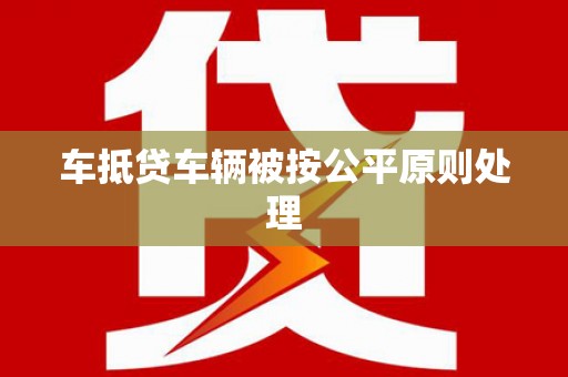 鸟松车抵贷车辆被按公平原则处理