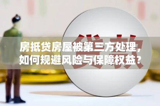 雨花台房抵贷房屋被第三方处理，如何规避风险与保障权益？