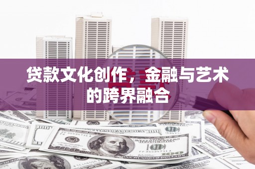 金安贷款文化创作，金融与艺术的跨界融合