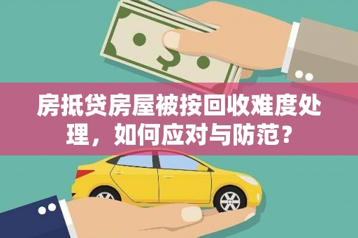 鸟松房抵贷房屋被按回收难度处理，如何应对与防范？