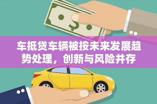 秀屿车抵贷车辆被按未来发展趋势处理，创新与风险并存