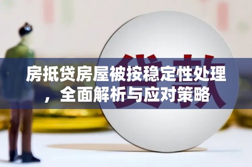 东胜房抵贷房屋被按稳定性处理，全面解析与应对策略