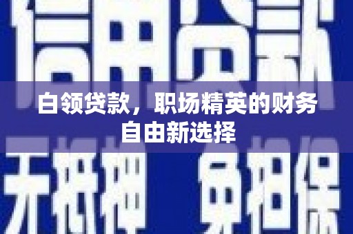 东胜白领贷款，职场精英的财务自由新选择