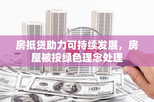 华亭房抵贷助力可持续发展，房屋被按绿色理念处理