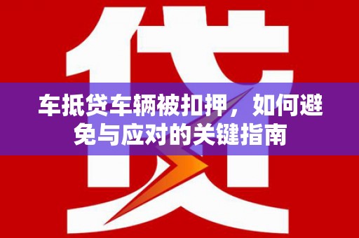 华亭车抵贷车辆被扣押，如何避免与应对的关键指南