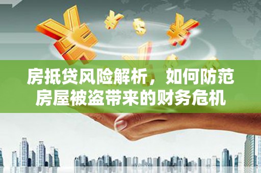 华亭房抵贷风险解析，如何防范房屋被盗带来的财务危机
