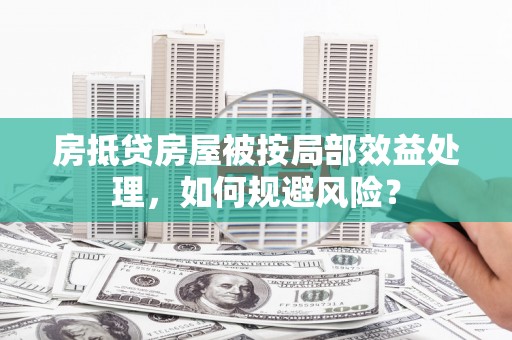 霞山房抵贷房屋被按局部效益处理，如何规避风险？